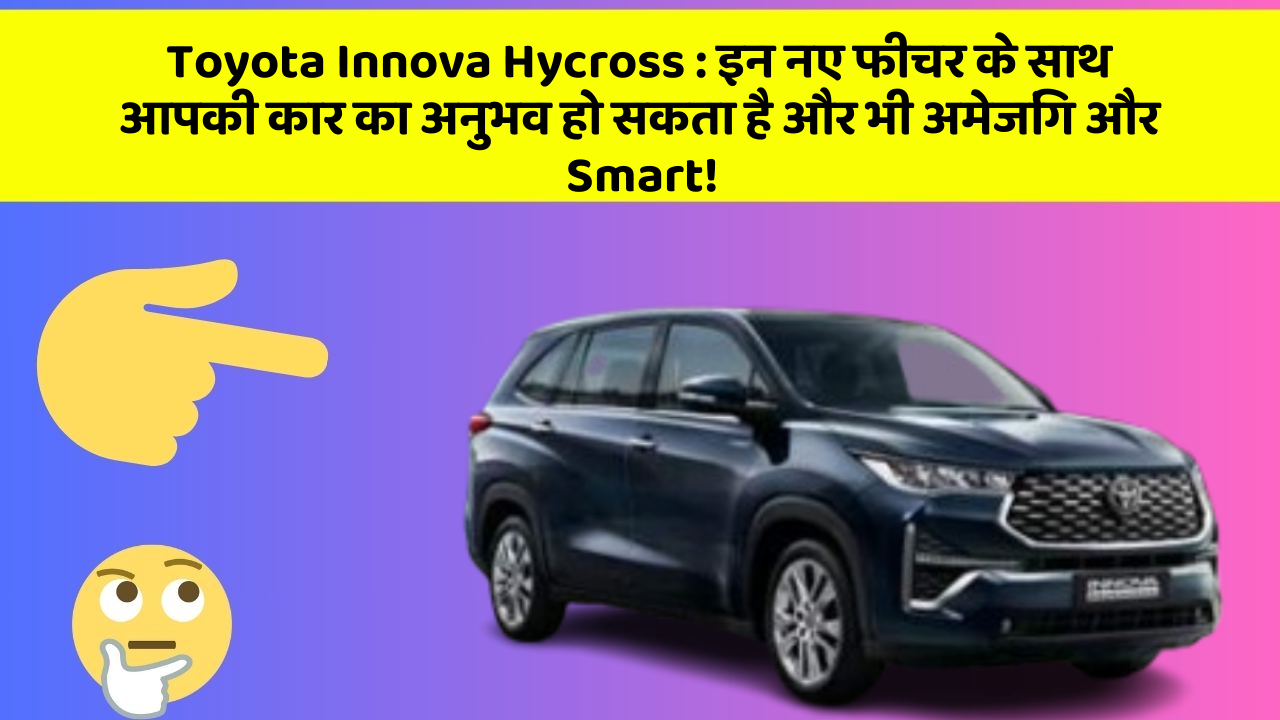 Toyota Innova Hycross : इन नए फीचर के साथ आपकी कार का अनुभव हो सकता है और भी अमेजिंग और Smart!