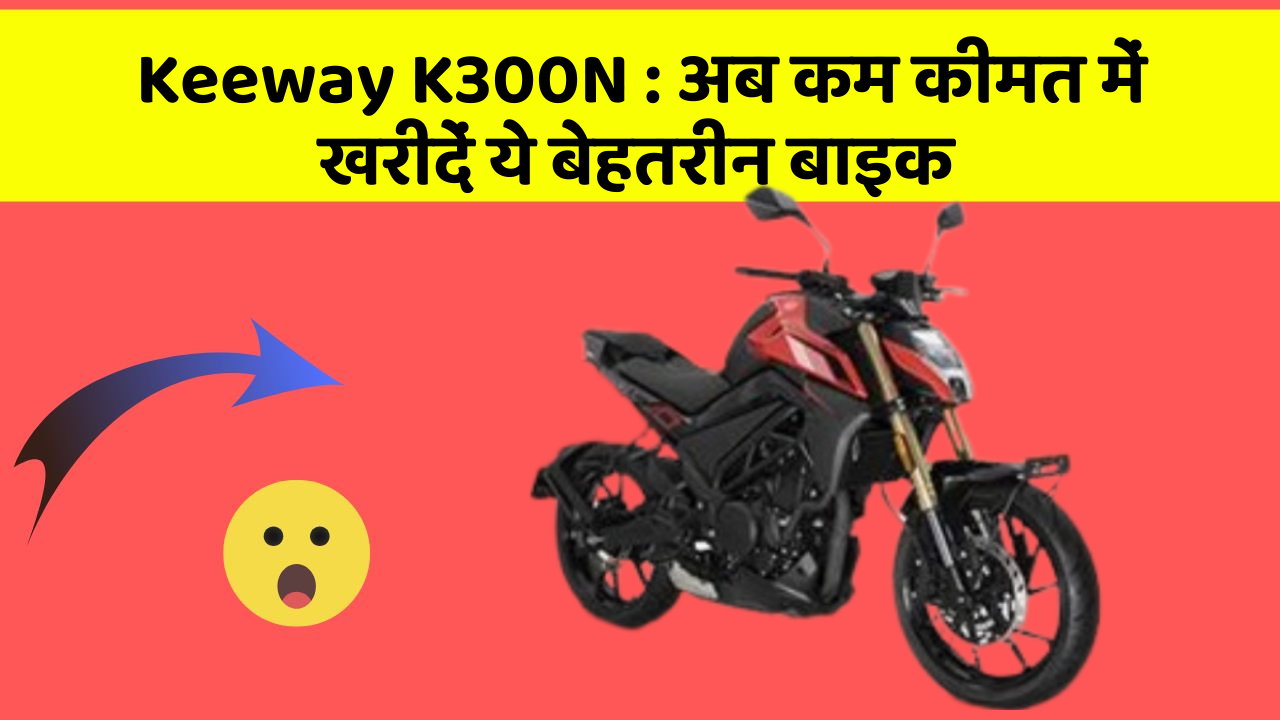 Keeway K300N: अब कम कीमत में खरीदें ये बेहतरीन बाइक