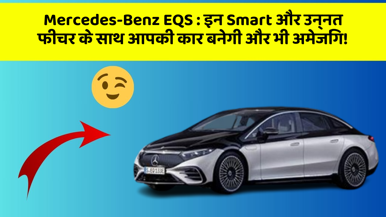 Mercedes-Benz EQS: इन Smart और उन्नत फीचर के साथ आपकी कार बनेगी और भी अमेजिंग!