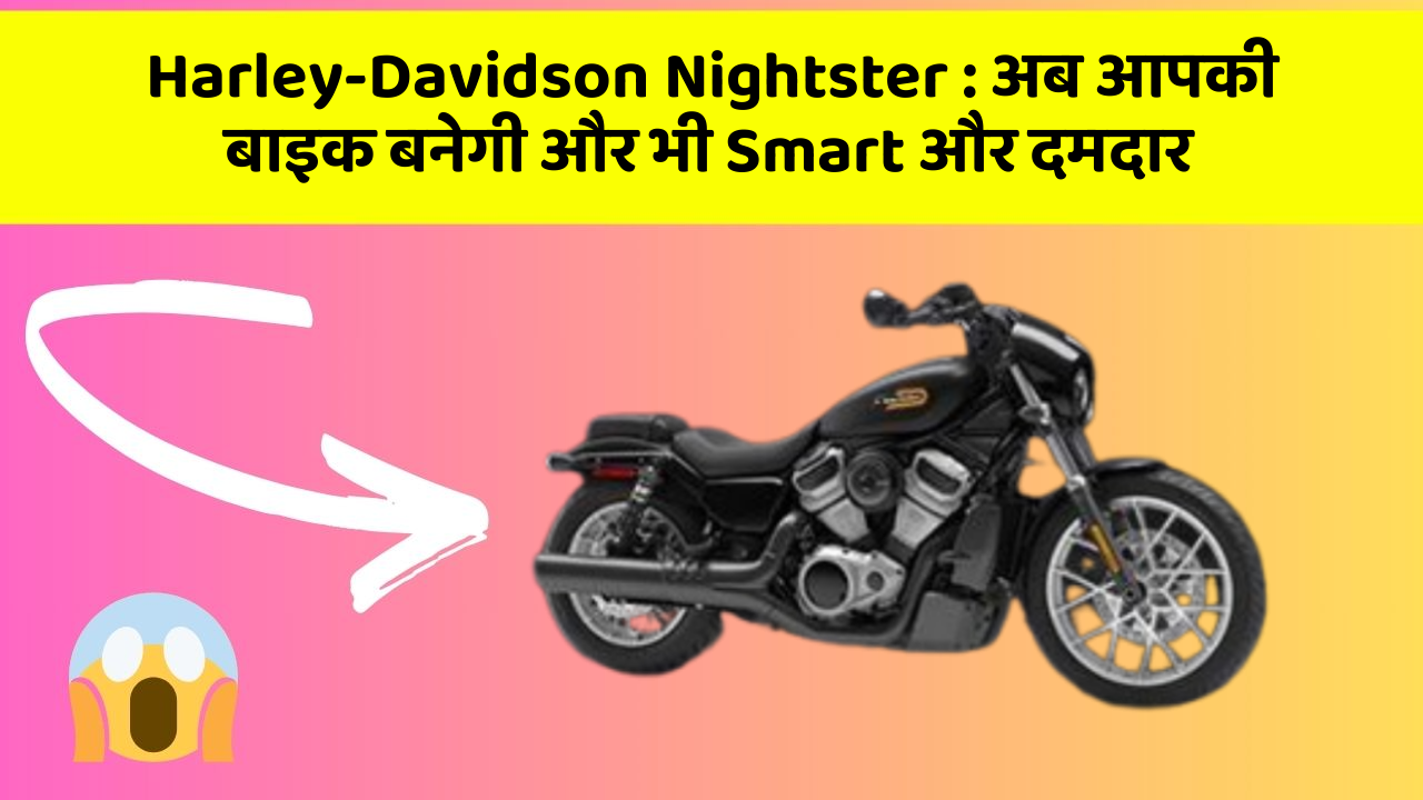 Harley-Davidson Nightster : अब आपकी बाइक बनेगी और भी Smart और दमदार