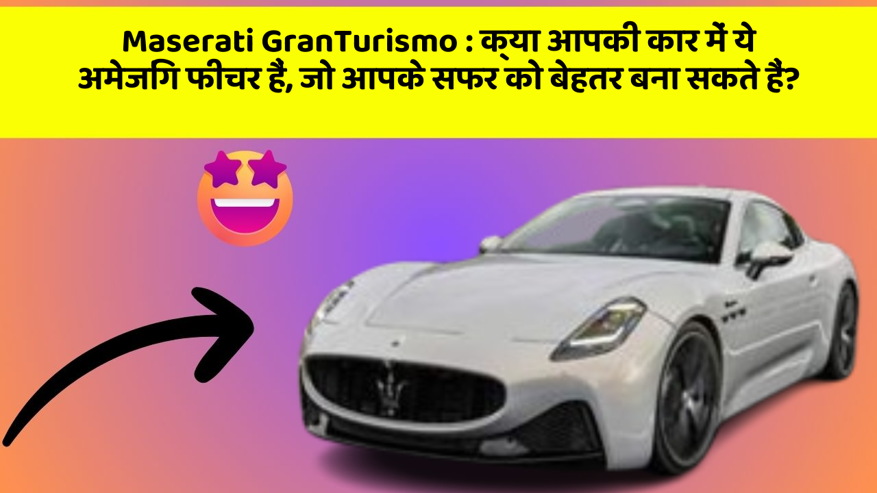 Maserati GranTurismo : क्या आपकी कार में ये अमेजिंग फीचर हैं, जो आपके सफर को बेहतर बना सकते हैं?