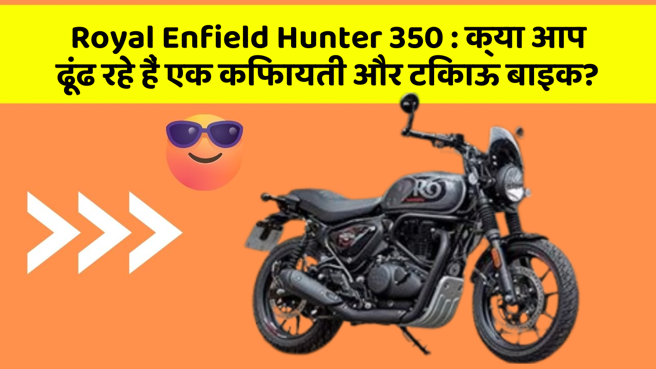 Royal Enfield Hunter 350 : क्या आप ढूंढ रहे हैं एक किफायती और टिकाऊ बाइक?