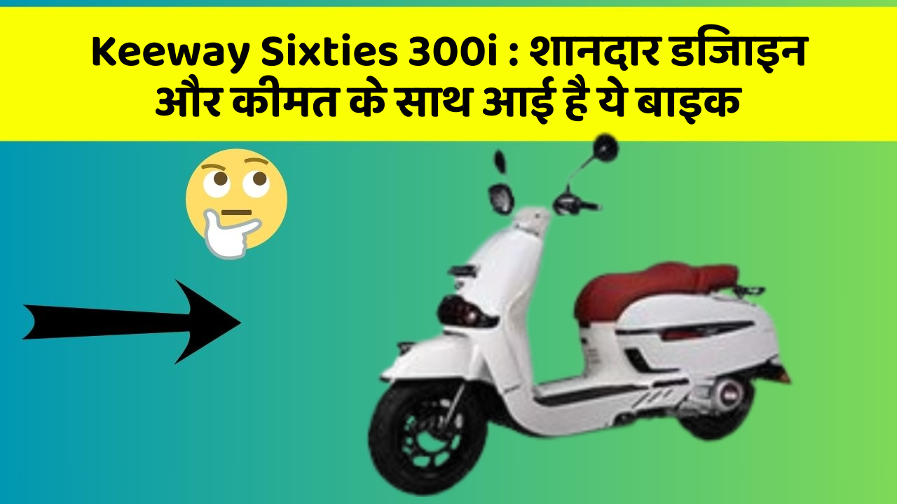 Keeway Sixties 300i : शानदार डिजाइन और कीमत के साथ आई है ये बाइक