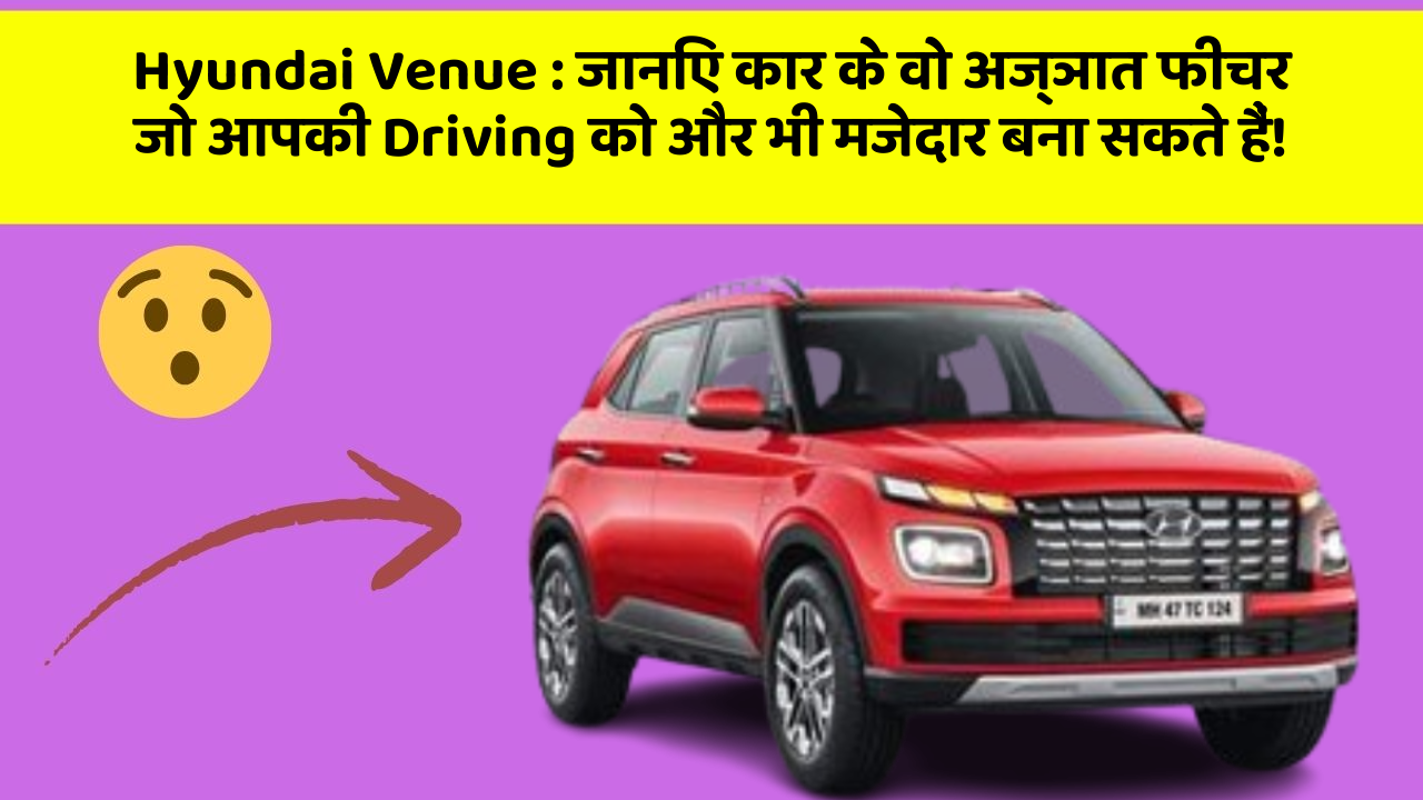 Hyundai Venue : जानिए कार के वो अज्ञात फीचर जो आपकी Driving को और भी मजेदार बना सकते हैं!