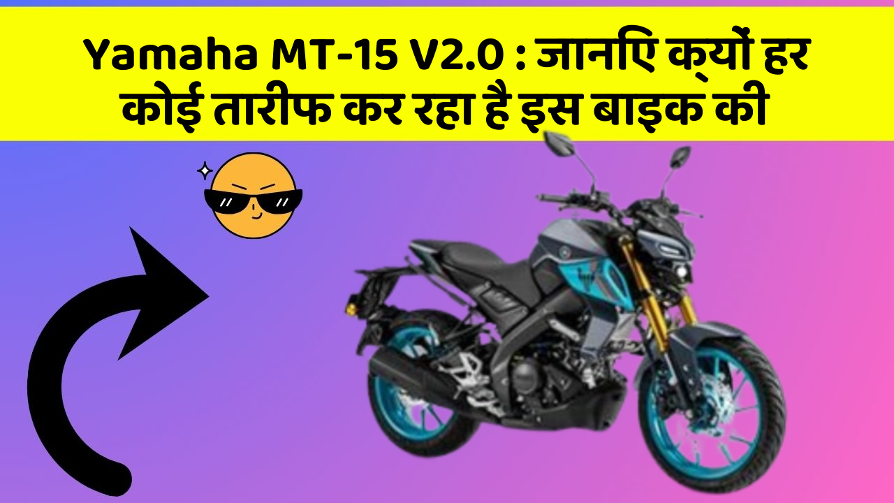 Yamaha MT-15 V2.0 : जानिए क्यों हर कोई तारीफ कर रहा है इस बाइक की