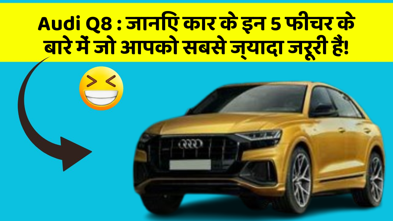 Audi Q8 : जानिए कार के इन 5 फीचर के बारे में जो आपको सबसे ज्यादा जरूरी हैं!