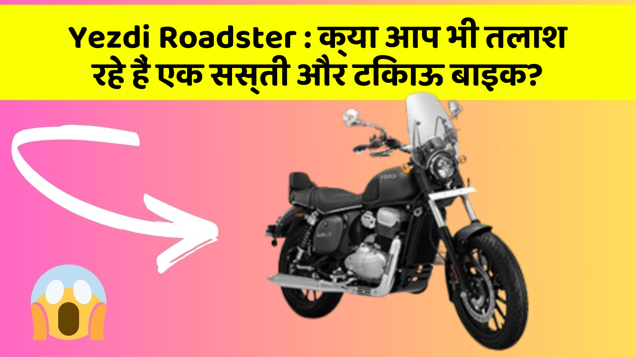 Yezdi Roadster : क्या आप भी तलाश रहे हैं एक सस्ती और टिकाऊ बाइक?