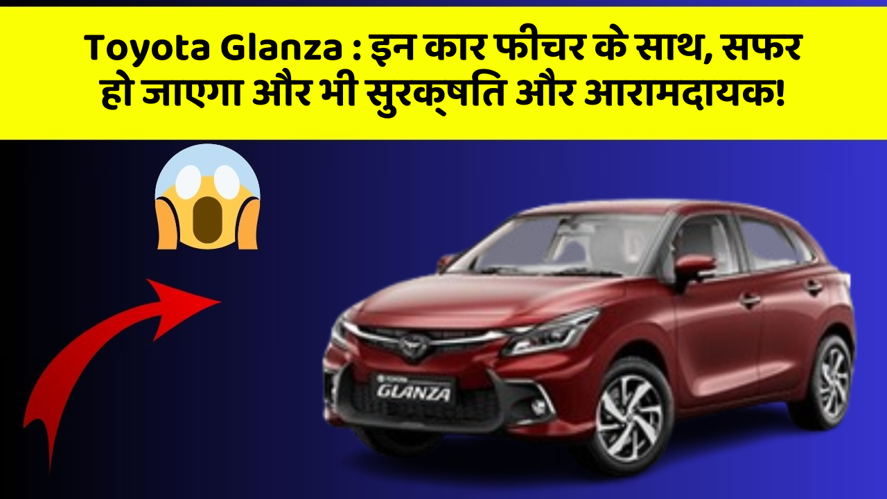Toyota Glanza : इन कार फीचर के साथ, सफर हो जाएगा और भी सुरक्षित और आरामदायक!