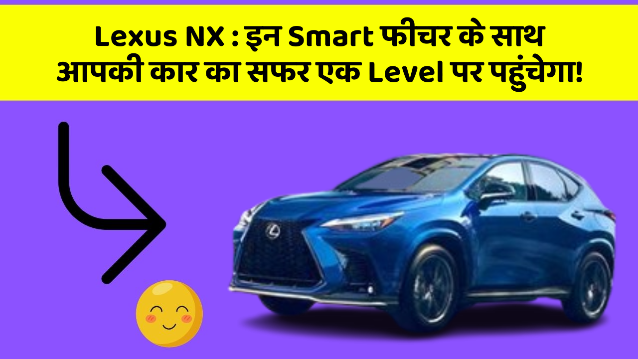 Lexus NX : इन Smart फीचर के साथ आपकी कार का सफर एक Level पर पहुंचेगा!