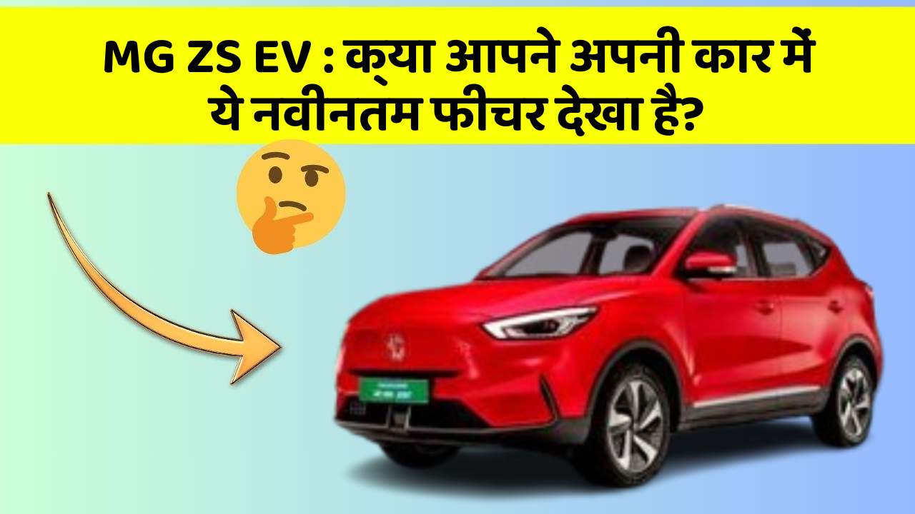MG ZS EV: क्या आपने अपनी कार में ये नवीनतम फीचर देखा है?