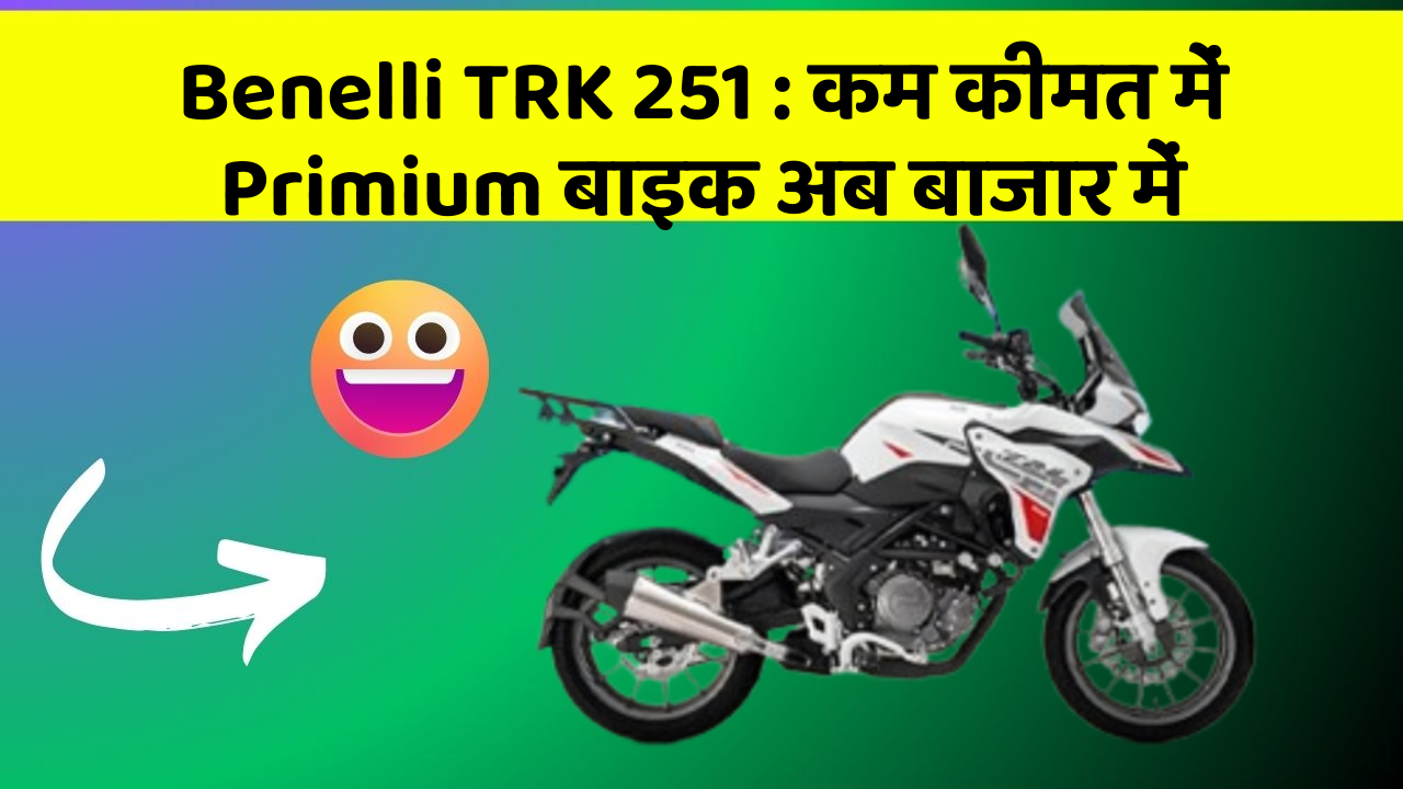 Benelli TRK 251 : कम कीमत में Primium बाइक अब बाजार में