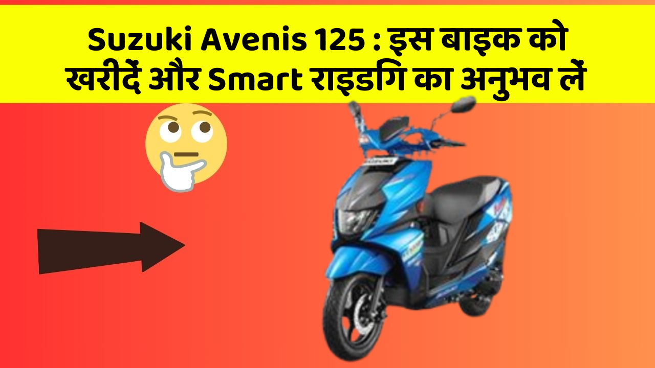 Suzuki Avenis 125: इस बाइक को खरीदें और Smart राइडिंग का अनुभव लें