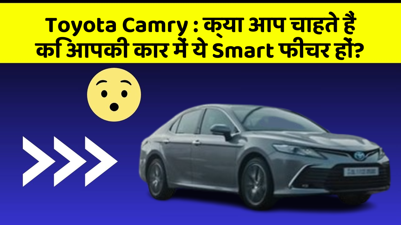 Toyota Camry : क्या आप चाहते हैं कि आपकी कार में ये Smart फीचर हों?