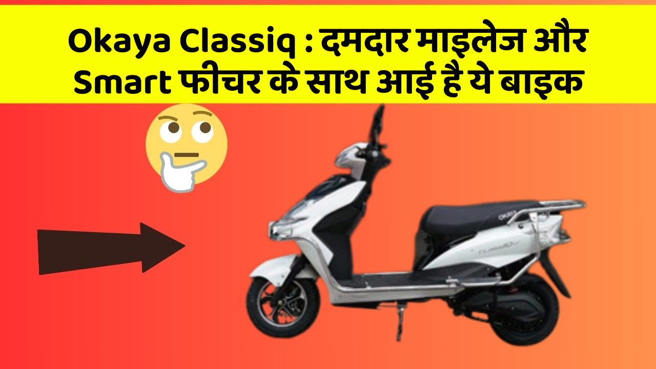 Okaya Classiq : दमदार माइलेज और Smart फीचर के साथ आई है ये बाइक