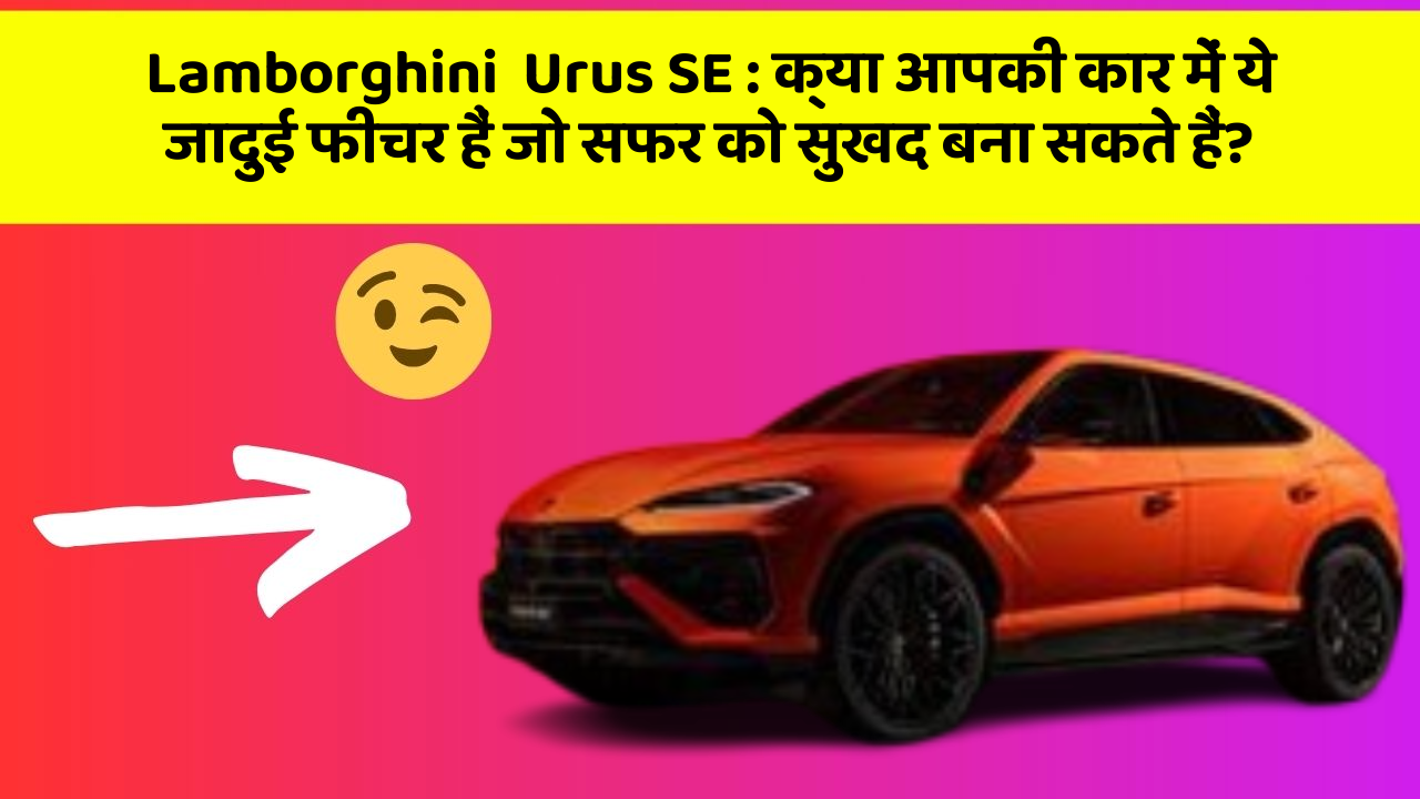 Lamborghini  Urus SE : क्या आपकी कार में ये जादुई फीचर हैं जो सफर को सुखद बना सकते हैं?