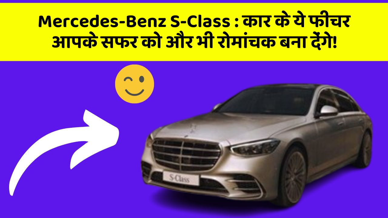 Mercedes-Benz S-Class : कार के ये फीचर आपके सफर को और भी रोमांचक बना देंगे!