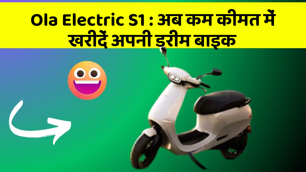 Ola Electric S1: अब कम कीमत में खरीदें अपनी ड्रीम बाइक