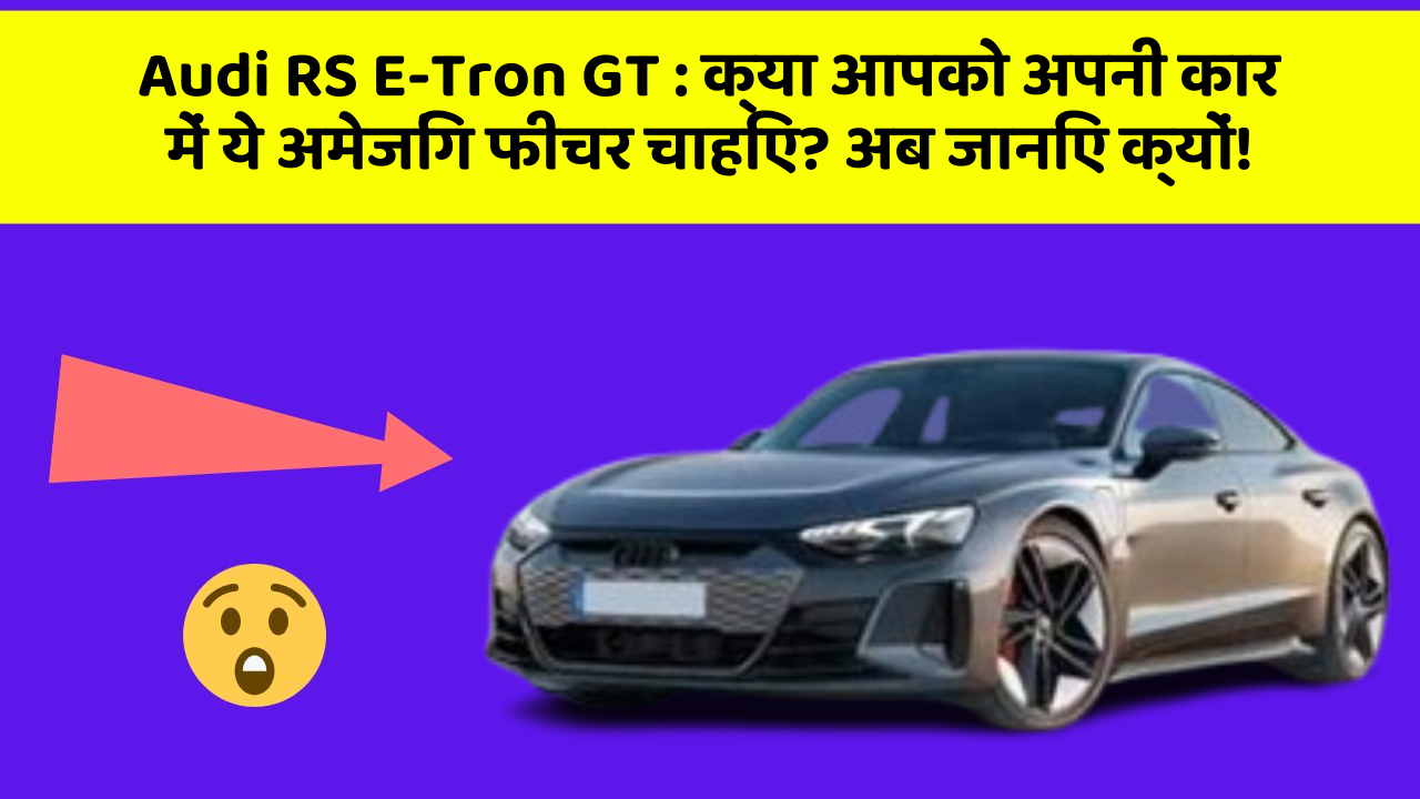 Audi RS E-Tron GT : क्या आपको अपनी कार में ये अमेजिंग फीचर चाहिए? अब जानिए क्यों!