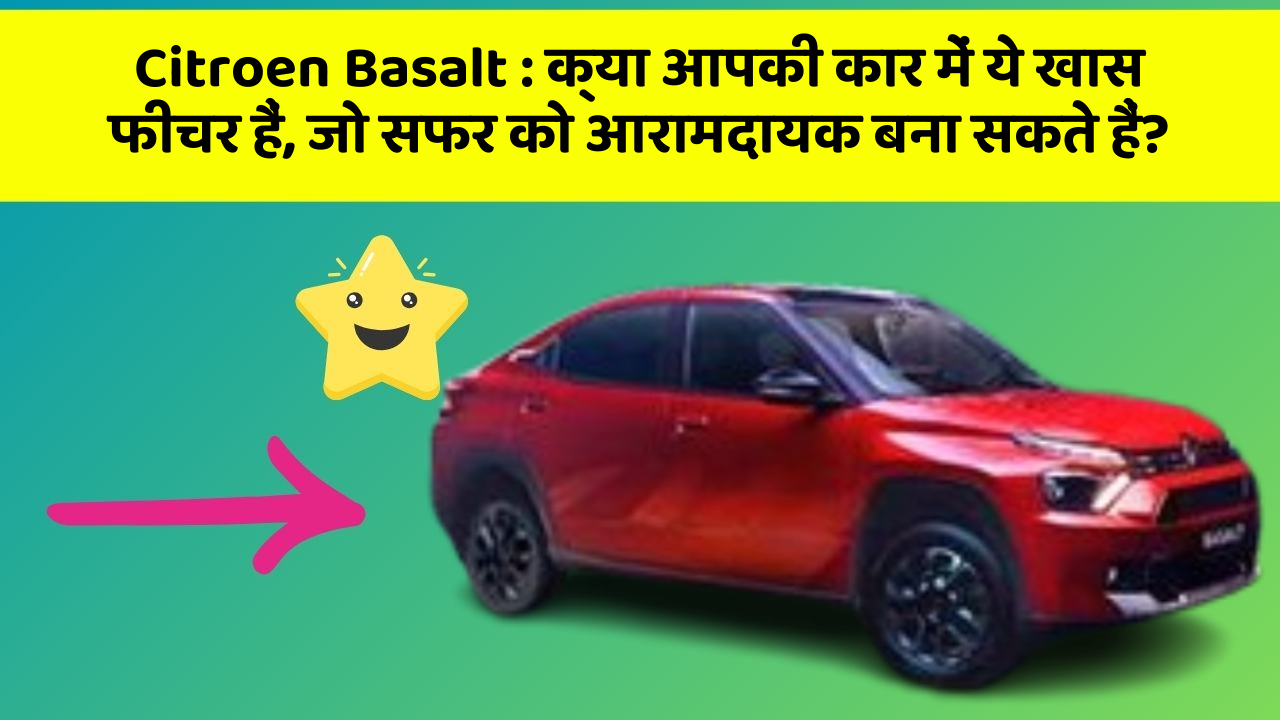 Citroen Basalt : क्या आपकी कार में ये खास फीचर हैं, जो सफर को आरामदायक बना सकते हैं?