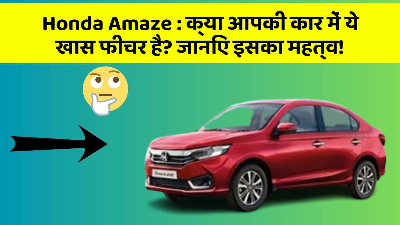Honda Amaze : क्या आपकी कार में ये खास फीचर है? जानिए इसका महत्व!