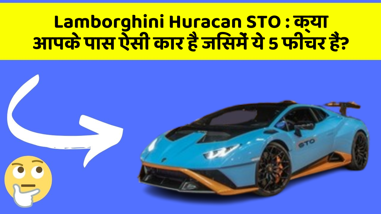 Lamborghini Huracan STO : क्या आपके पास ऐसी कार है जिसमें ये 5 फीचर हैं?