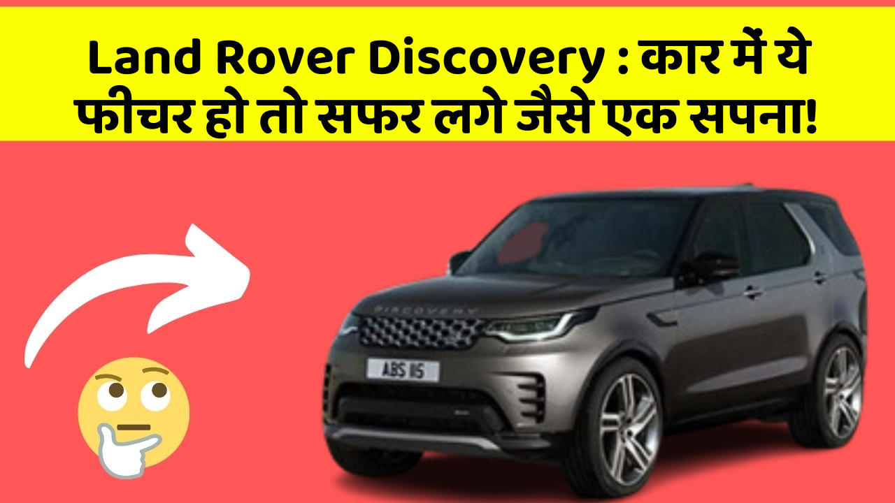 Land Rover Discovery: कार में ये फीचर हो तो सफर लगे जैसे एक सपना!