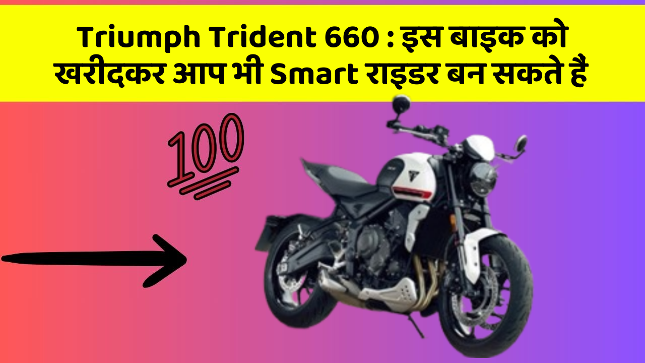 Triumph Trident 660 : इस बाइक को खरीदकर आप भी Smart राइडर बन सकते हैं