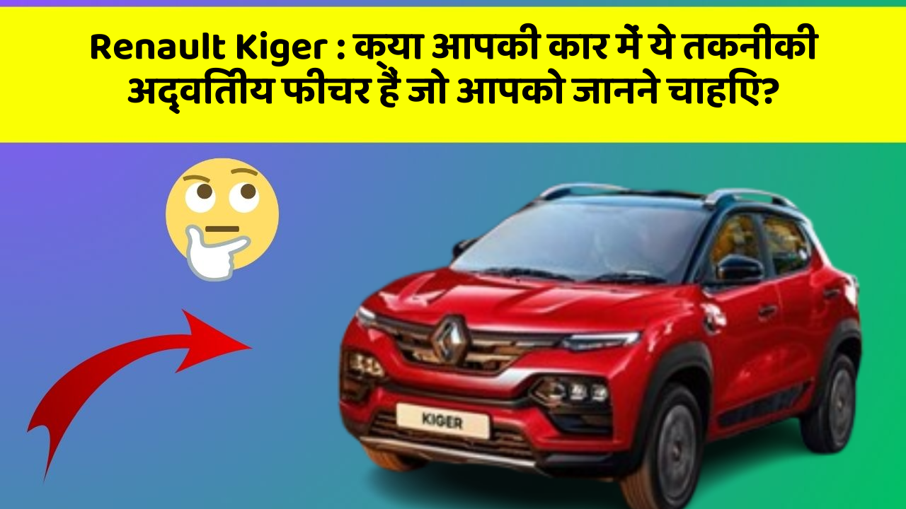 Renault Kiger : क्या आपकी कार में ये तकनीकी अद्वितीय फीचर हैं जो आपको जानने चाहिए?