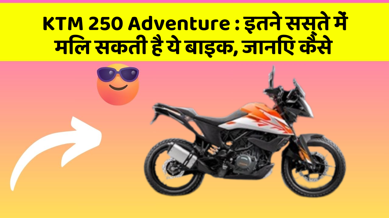 KTM 250 Adventure : इतने सस्ते में मिल सकती है ये बाइक, जानिए कैसे