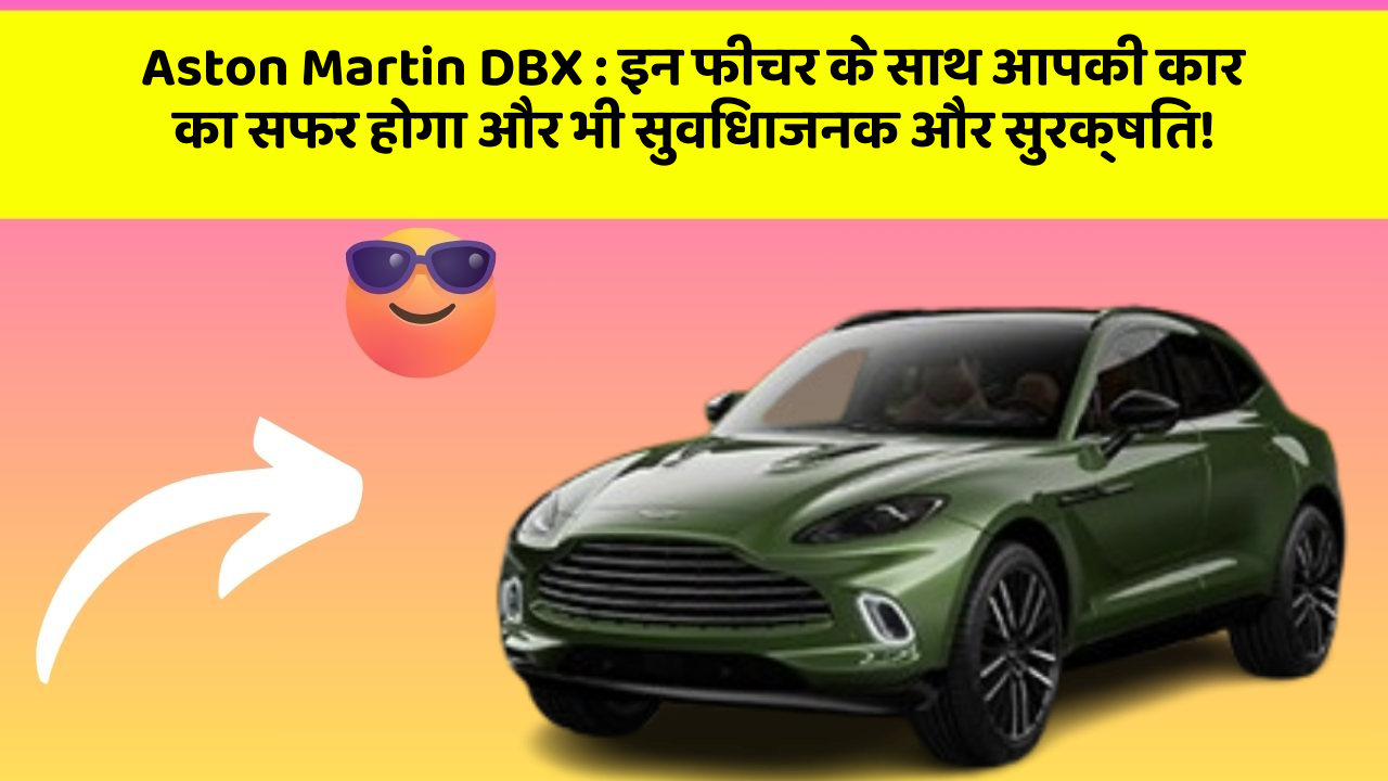 Aston Martin DBX : इन फीचर के साथ आपकी कार का सफर होगा और भी सुविधाजनक और सुरक्षित!