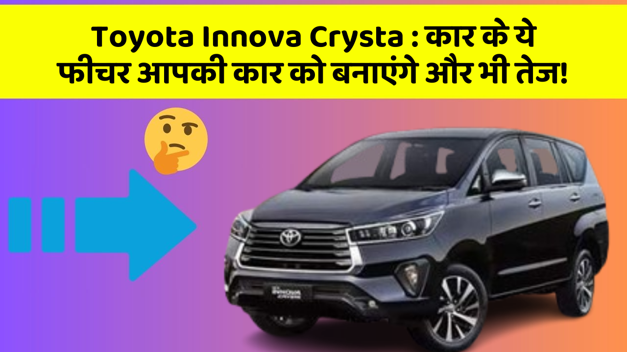 Toyota Innova Crysta : कार के ये फीचर आपकी कार को बनाएंगे और भी तेज!
