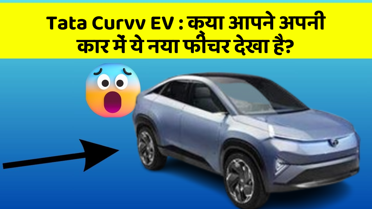 Tata Curvv EV : क्या आपने अपनी कार में ये नया फीचर देखा है?