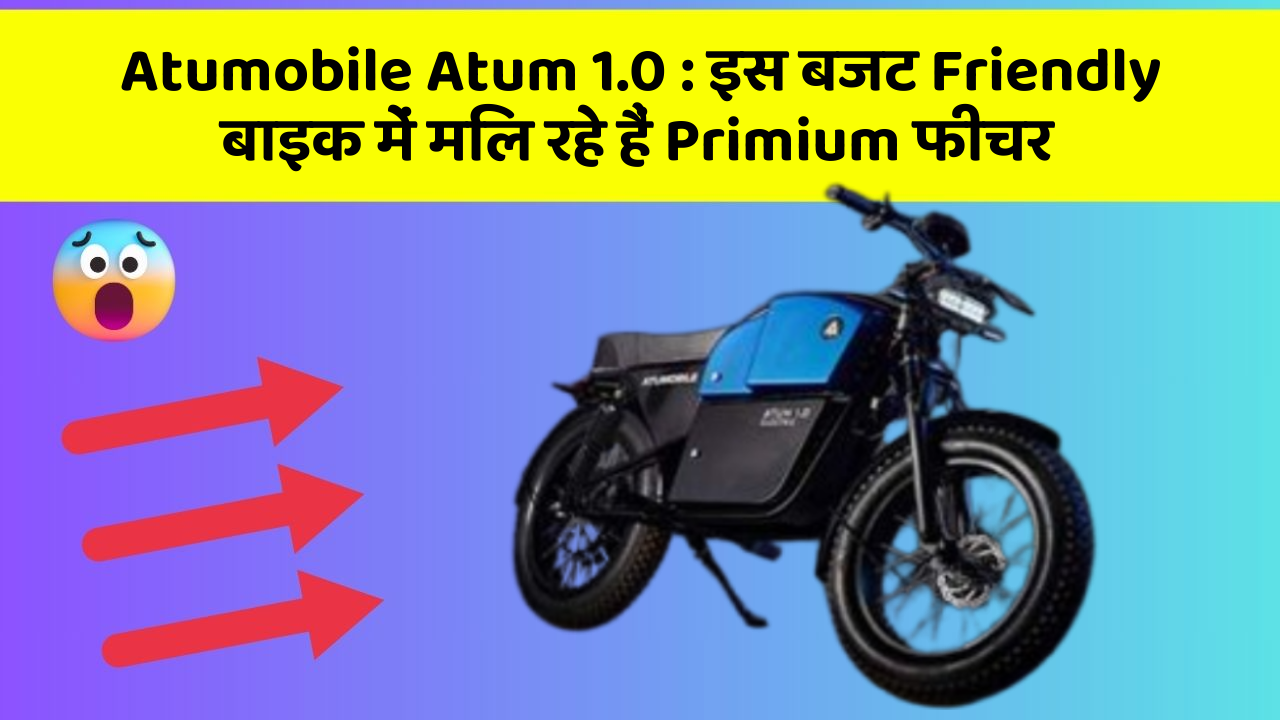 Atumobile Atum 1.0 : इस बजट Friendly बाइक में मिल रहे हैं Primium फीचर