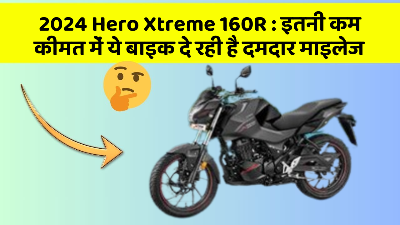 2024 Hero Xtreme 160R : इतनी कम कीमत में ये बाइक दे रही है दमदार माइलेज