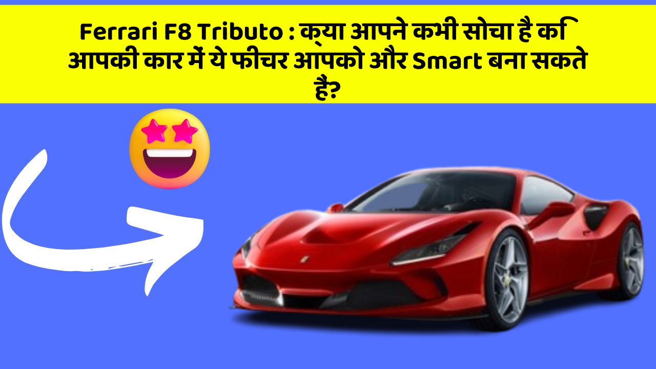 Ferrari F8 Tributo : क्या आपने कभी सोचा है कि आपकी कार में ये फीचर आपको और Smart बना सकते हैं?