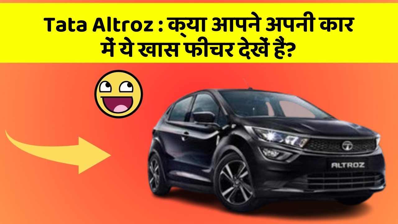 Tata Altroz : क्या आपने अपनी कार में ये खास फीचर देखें हैं?