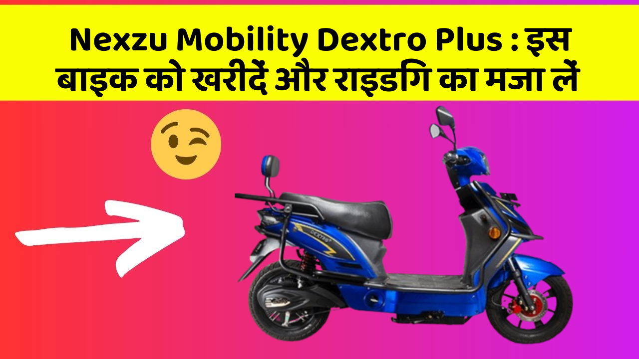 Nexzu Mobility Dextro Plus: इस बाइक को खरीदें और राइडिंग का मजा लें