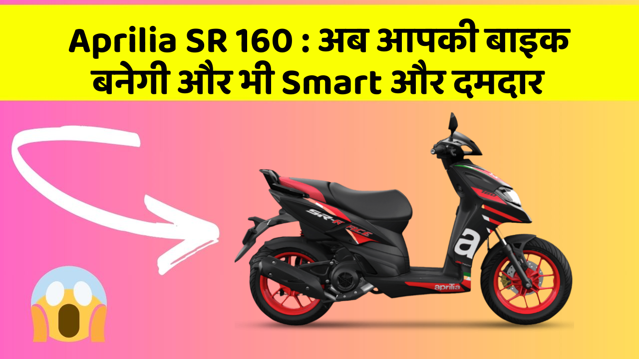 Aprilia SR 160 : अब आपकी बाइक बनेगी और भी Smart और दमदार