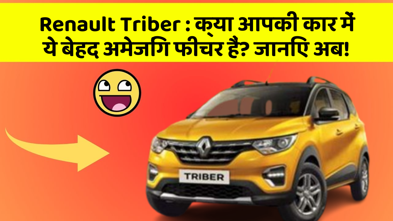 Renault Triber: क्या आपकी कार में ये बेहद अमेजिंग फीचर हैं? जानिए अब!