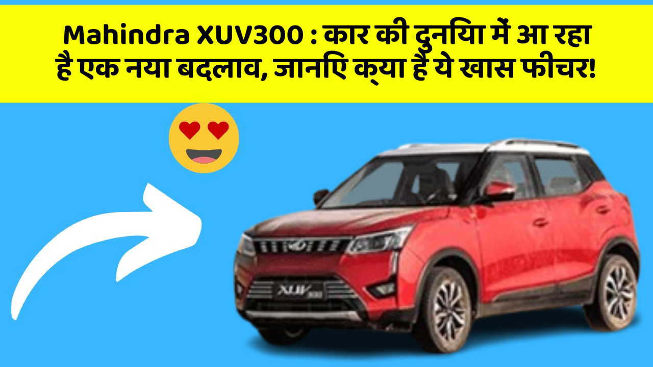 Mahindra XUV300: कार की दुनिया में आ रहा है एक नया बदलाव, जानिए क्या है ये खास फीचर!