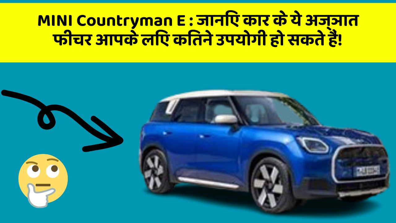 MINI Countryman E : जानिए कार के ये अज्ञात फीचर आपके लिए कितने उपयोगी हो सकते हैं!