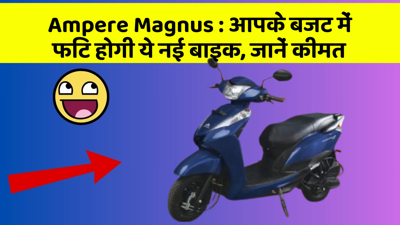 Ampere Magnus: आपके बजट में फिट होगी ये नई बाइक, जानें कीमत Ampere Magnus: आपके बजट में फिट होगी ये नई बाइक, जानें कीमत