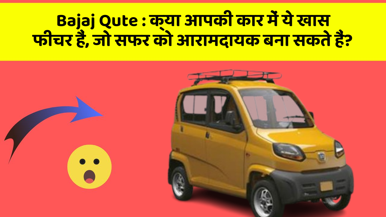 Bajaj Qute : क्या आपकी कार में ये खास फीचर हैं, जो सफर को आरामदायक बना सकते हैं?