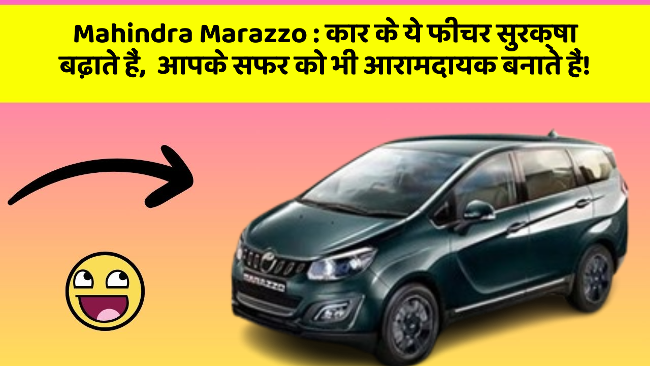 Mahindra Marazzo: कार के ये फीचर सुरक्षा बढ़ाते हैं,  आपके सफर को भी आरामदायक बनाते हैं!