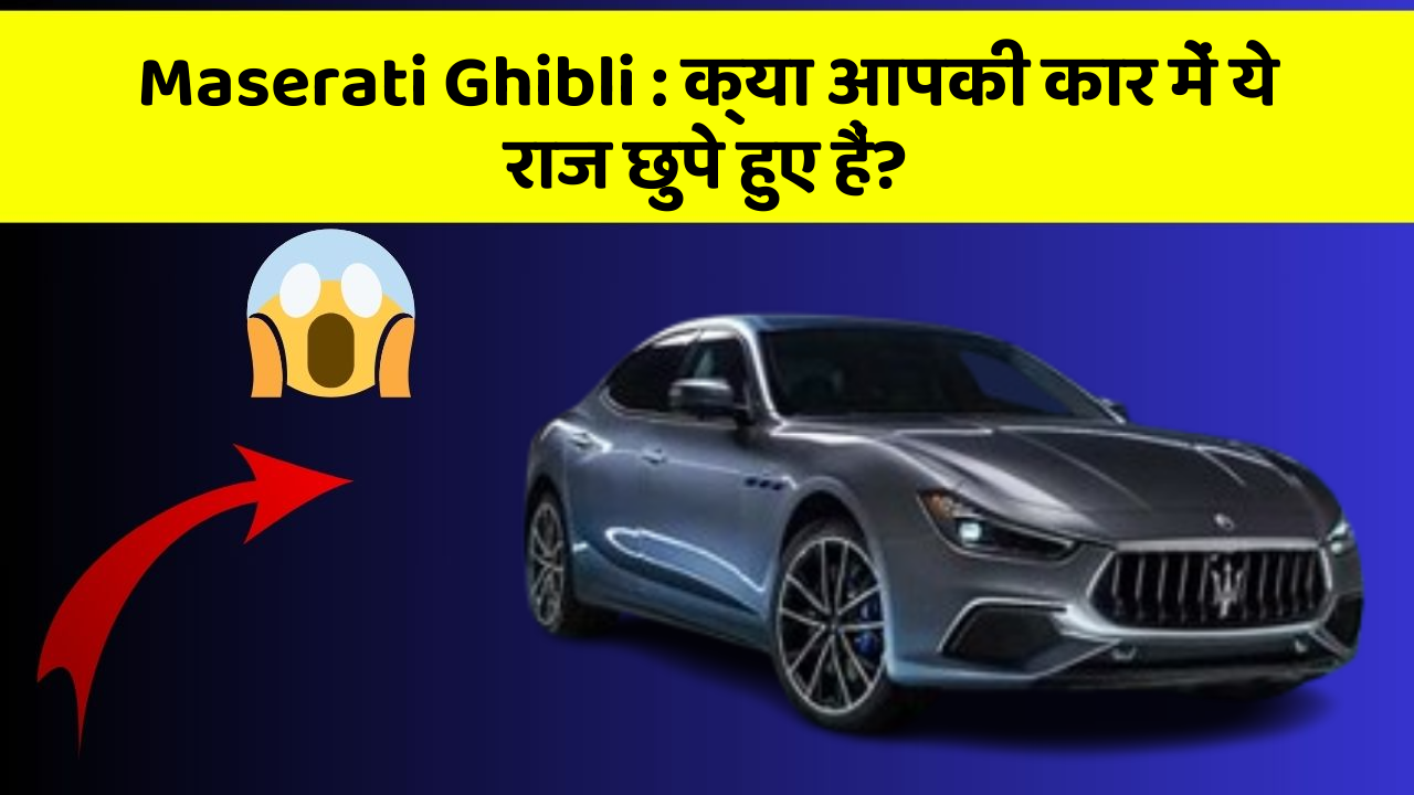Maserati Ghibli : क्या आपकी कार में ये राज छुपे हुए हैं?