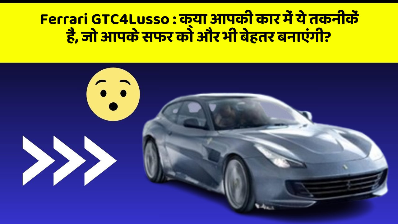 Ferrari GTC4Lusso : क्या आपकी कार में ये तकनीकें हैं, जो आपके सफर को और भी बेहतर बनाएंगी?