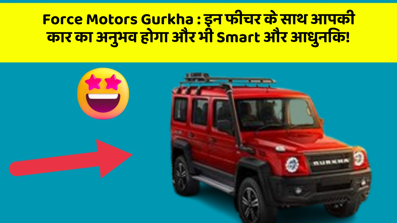 Force Motors Gurkha : इन फीचर के साथ आपकी कार का अनुभव होगा और भी Smart और आधुनिक!