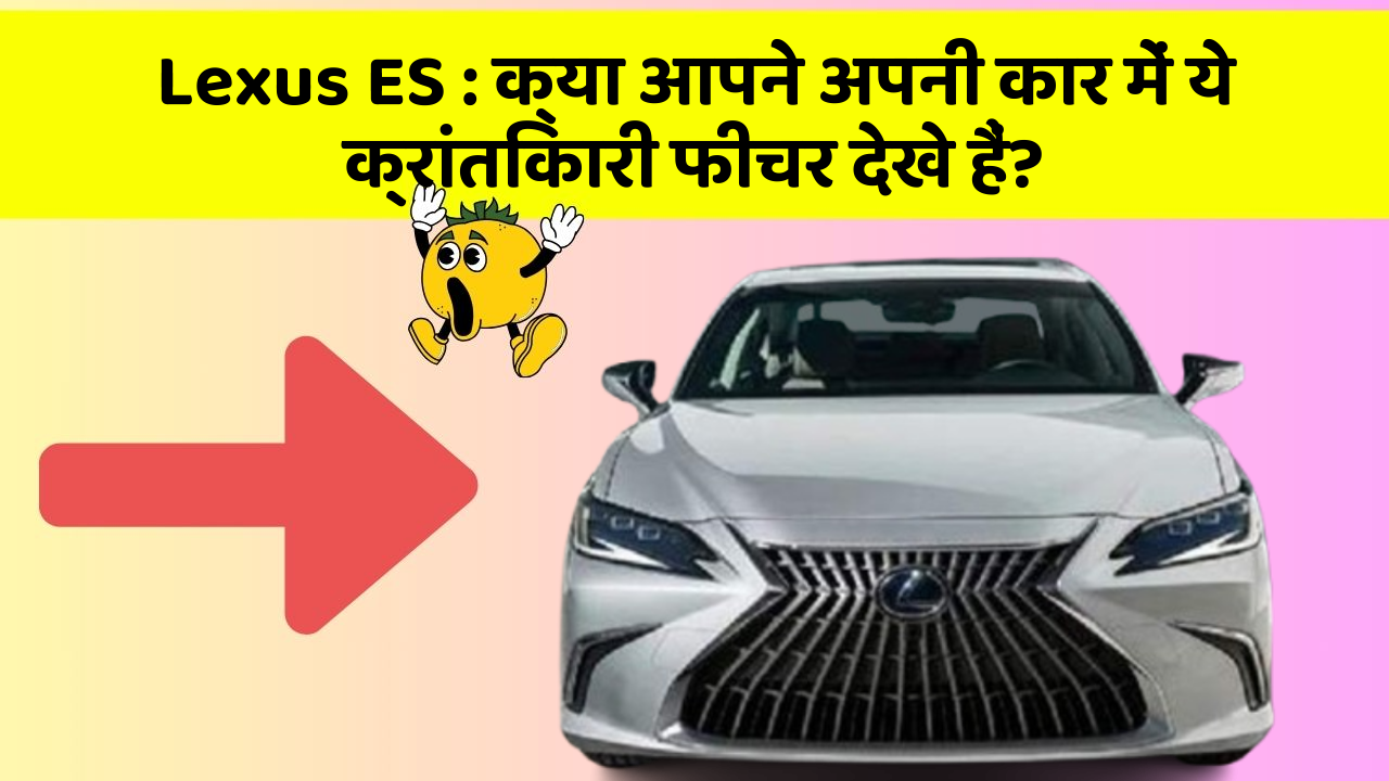 Lexus ES : क्या आपने अपनी कार में ये क्रांतिकारी फीचर देखे हैं?
