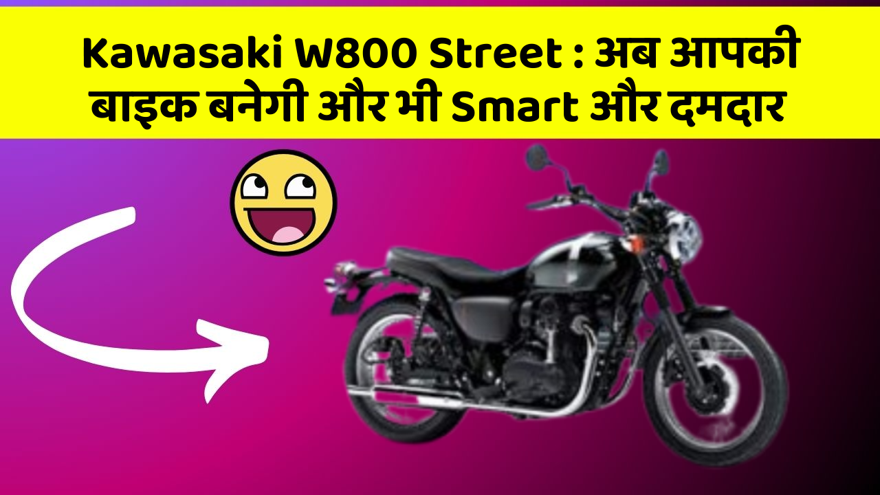 Kawasaki W800 Street : अब आपकी बाइक बनेगी और भी Smart और दमदार