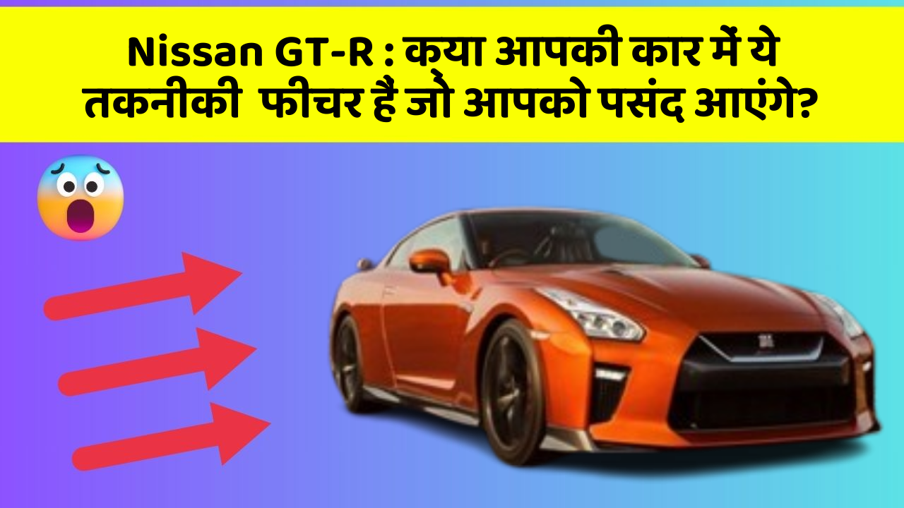 Nissan GT-R : क्या आपकी कार में ये तकनीकी  फीचर हैं जो आपको पसंद आएंगे?